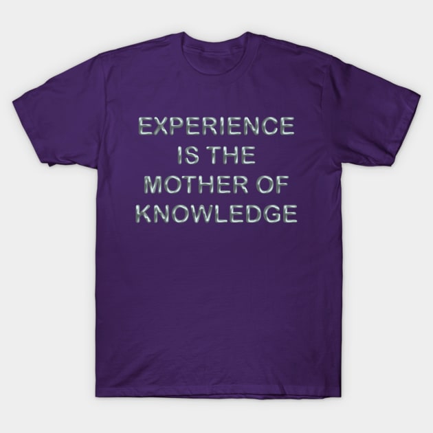 Experience is the mother of knowledge T-Shirt by desingmari